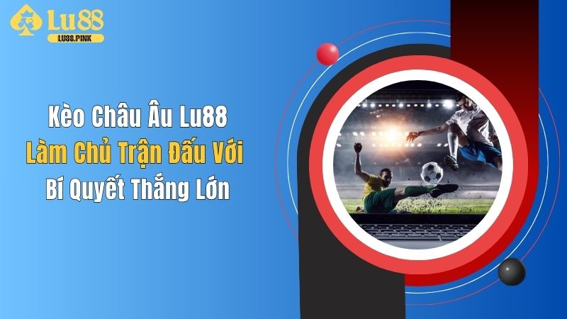 Kèo Châu Âu Lu88: Làm Chủ Trận Đấu Với Bí Quyết Thắng Lớn
