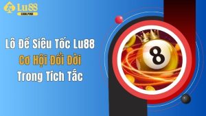 Lô Đề Siêu Tốc Lu88: Cơ Hội Đổi Đời Trong Tích Tắc